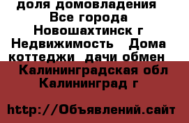 1/4 доля домовладения - Все города, Новошахтинск г. Недвижимость » Дома, коттеджи, дачи обмен   . Калининградская обл.,Калининград г.